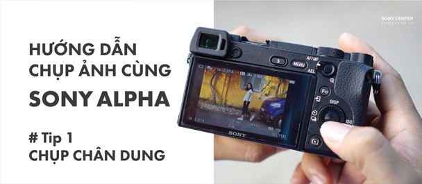 Hướng dẫn chụp ảnh đẹp cùng Sony Alpha: #Tip 1.Chụp chân dung